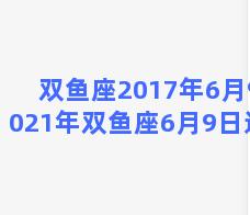 双鱼座2017年6月9 2021年双鱼座6月9日运势